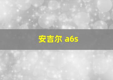 安吉尔 a6s